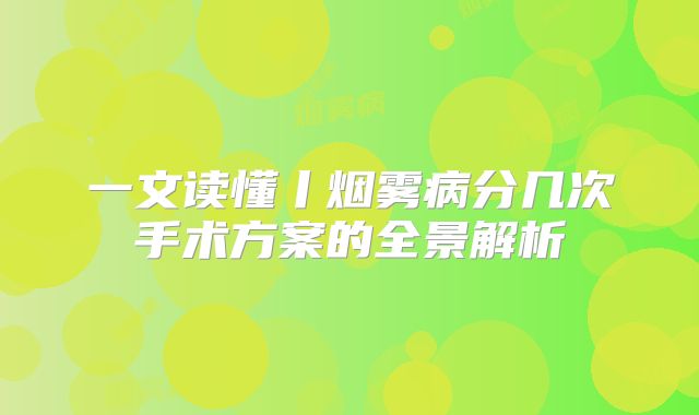 一文读懂丨烟雾病分几次手术方案的全景解析
