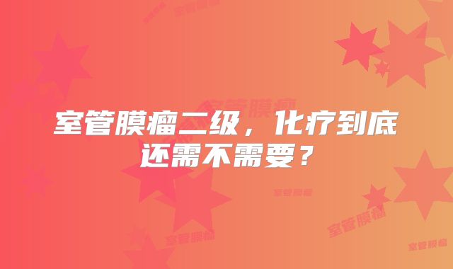 室管膜瘤二级，化疗到底还需不需要？