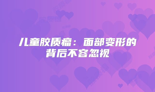 儿童胶质瘤：面部变形的背后不容忽视