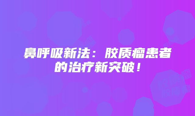 鼻呼吸新法：胶质瘤患者的治疗新突破！