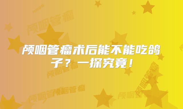 颅咽管瘤术后能不能吃鸽子？一探究竟！