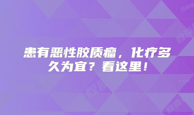 患有恶性胶质瘤，化疗多久为宜？看这里！