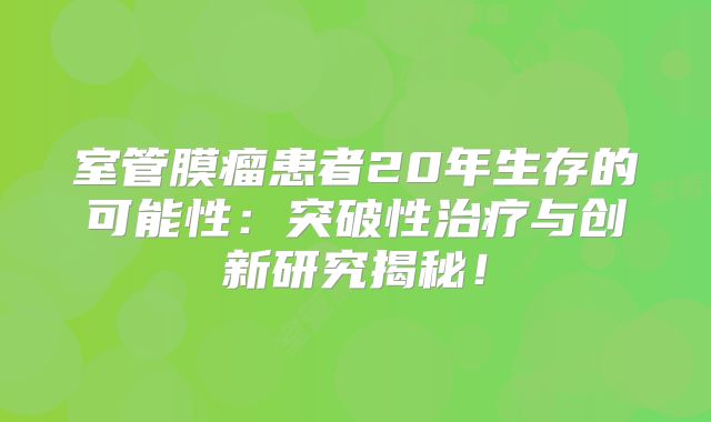 室管膜瘤患者20年生存的可能性：突破性治疗与创新研究揭秘！