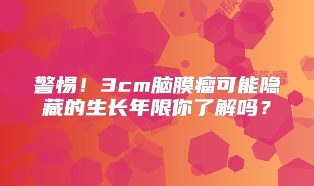 警惕！3cm脑膜瘤可能隐藏的生长年限你了解吗？
