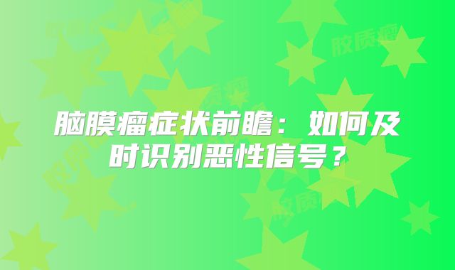 脑膜瘤症状前瞻：如何及时识别恶性信号？