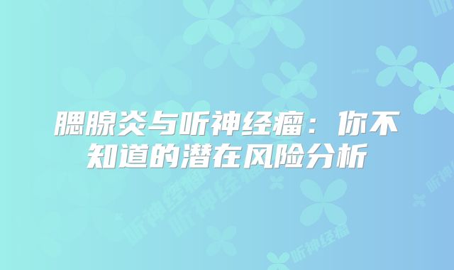 腮腺炎与听神经瘤：你不知道的潜在风险分析
