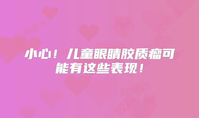 小心！儿童眼睛胶质瘤可能有这些表现！
