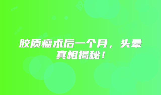 胶质瘤术后一个月，头晕真相揭秘！
