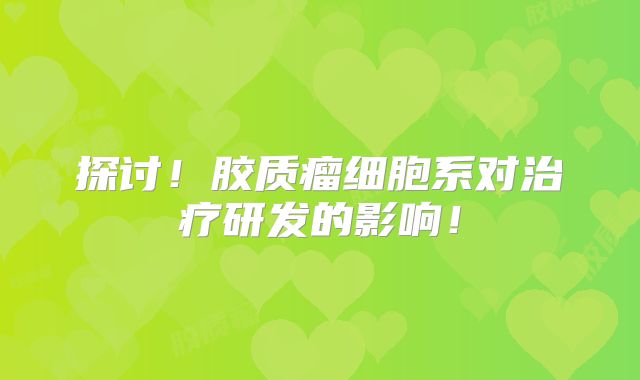 探讨！胶质瘤细胞系对治疗研发的影响！