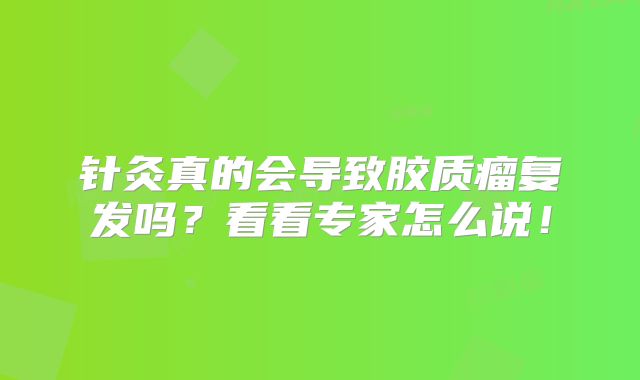 针灸真的会导致胶质瘤复发吗？看看专家怎么说！