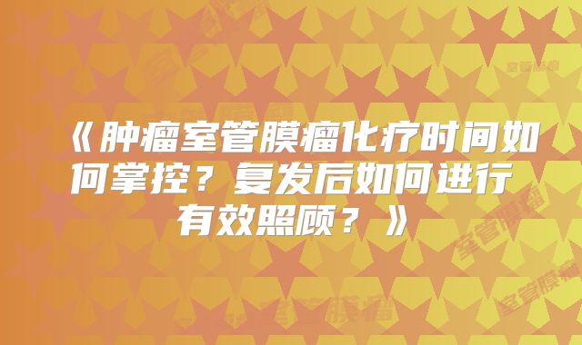 《肿瘤室管膜瘤化疗时间如何掌控？复发后如何进行有效照顾？》