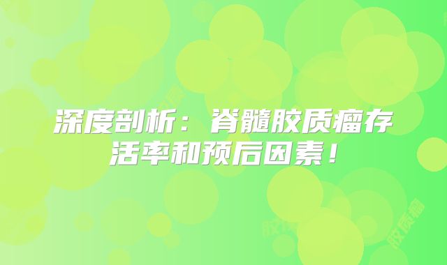 深度剖析：脊髓胶质瘤存活率和预后因素！
