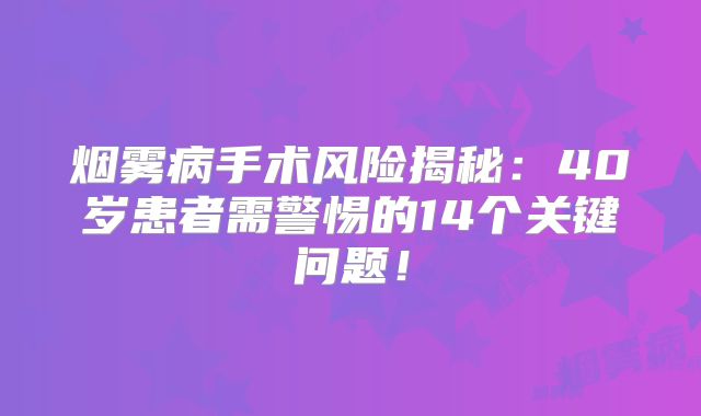 烟雾病手术风险揭秘：40岁患者需警惕的14个关键问题！