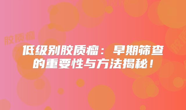 低级别胶质瘤：早期筛查的重要性与方法揭秘！