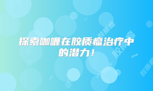 探索咖喱在胶质瘤治疗中的潜力！