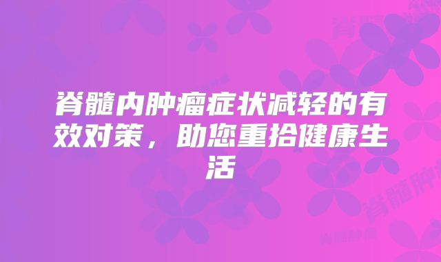 脊髓内肿瘤症状减轻的有效对策，助您重拾健康生活