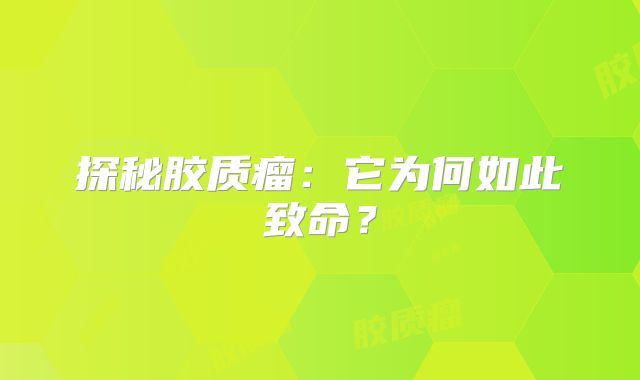 探秘胶质瘤：它为何如此致命？