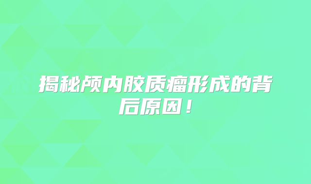 揭秘颅内胶质瘤形成的背后原因！