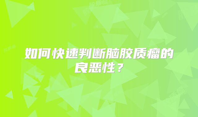 如何快速判断脑胶质瘤的良恶性？