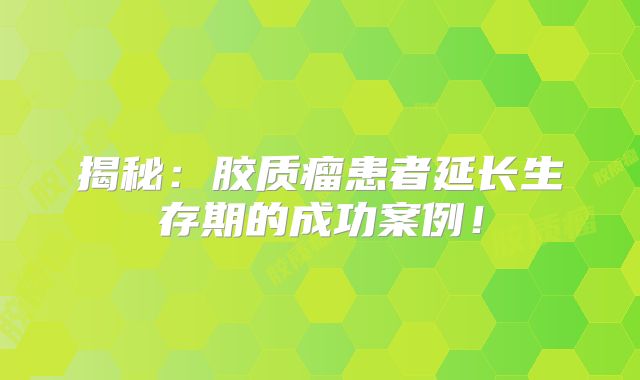 揭秘：胶质瘤患者延长生存期的成功案例！