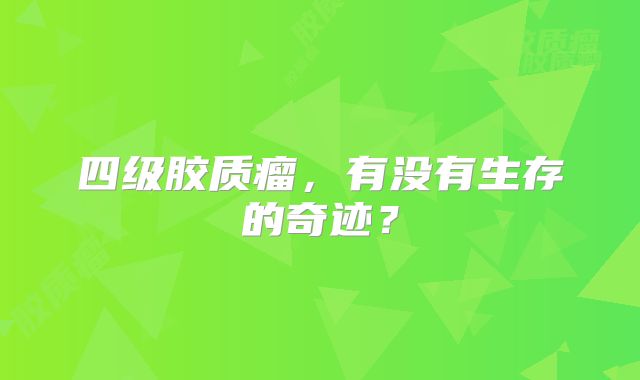 四级胶质瘤，有没有生存的奇迹？
