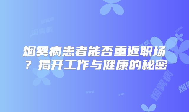 烟雾病患者能否重返职场？揭开工作与健康的秘密