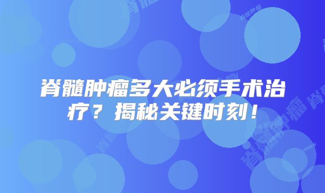 脊髓肿瘤多大必须手术治疗？揭秘关键时刻！