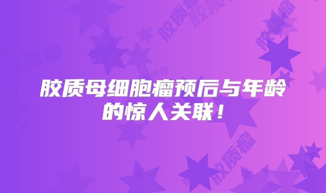胶质母细胞瘤预后与年龄的惊人关联！