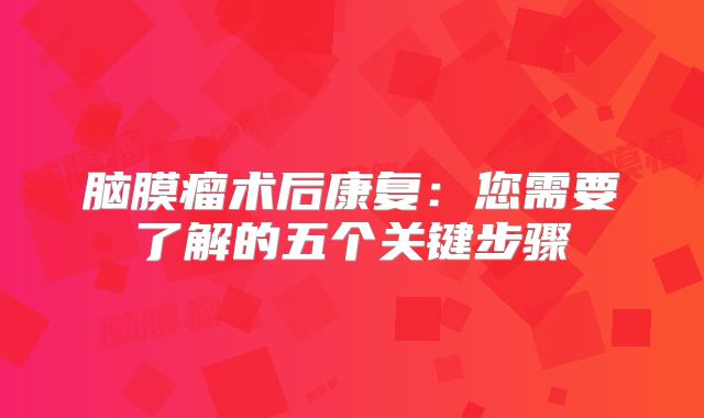 脑膜瘤术后康复：您需要了解的五个关键步骤