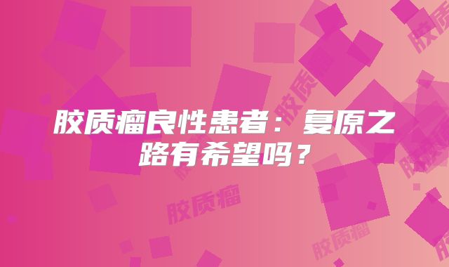 胶质瘤良性患者：复原之路有希望吗？