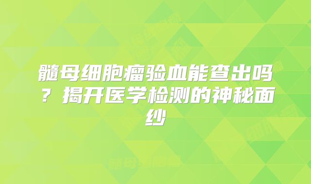 髓母细胞瘤验血能查出吗？揭开医学检测的神秘面纱