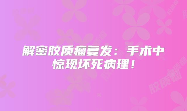 解密胶质瘤复发：手术中惊现坏死病理！