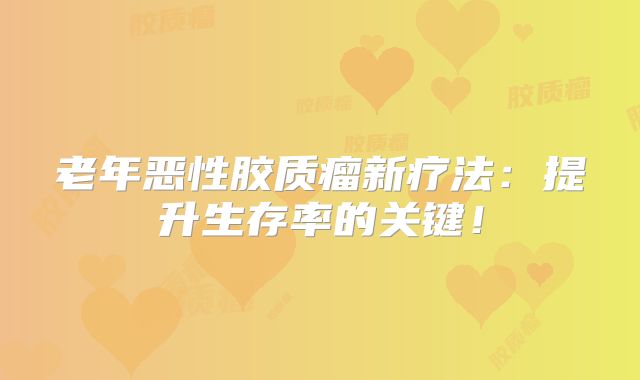老年恶性胶质瘤新疗法：提升生存率的关键！