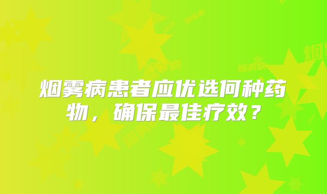 烟雾病患者应优选何种药物，确保最佳疗效？