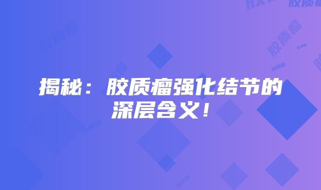 揭秘：胶质瘤强化结节的深层含义！