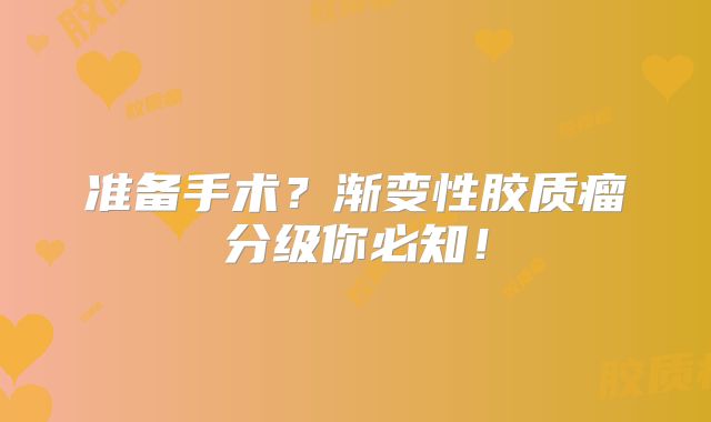 准备手术？渐变性胶质瘤分级你必知！
