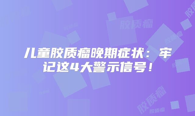 儿童胶质瘤晚期症状：牢记这4大警示信号！