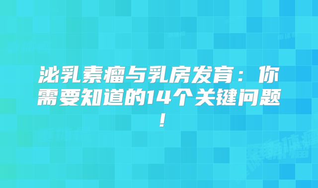 泌乳素瘤与乳房发育：你需要知道的14个关键问题！