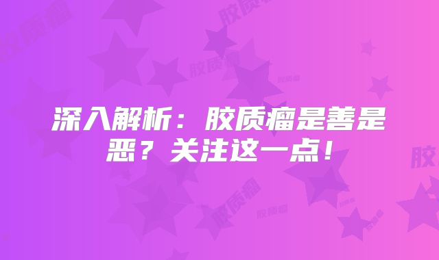 深入解析：胶质瘤是善是恶？关注这一点！