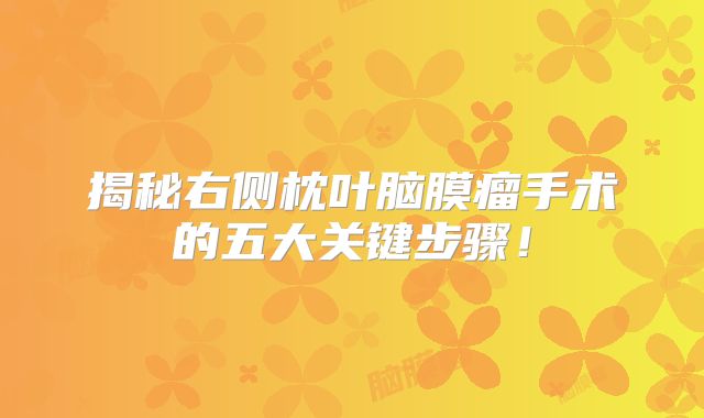 揭秘右侧枕叶脑膜瘤手术的五大关键步骤！