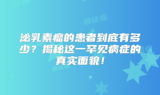 泌乳素瘤的患者到底有多少？揭秘这一罕见病症的真实面貌！