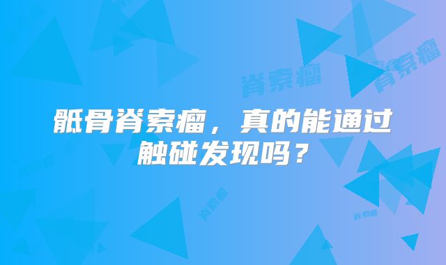 骶骨脊索瘤，真的能通过触碰发现吗？