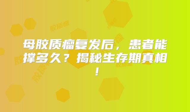 母胶质瘤复发后，患者能撑多久？揭秘生存期真相！