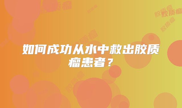 如何成功从水中救出胶质瘤患者？