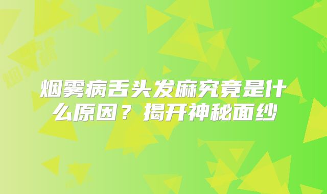 烟雾病舌头发麻究竟是什么原因？揭开神秘面纱
