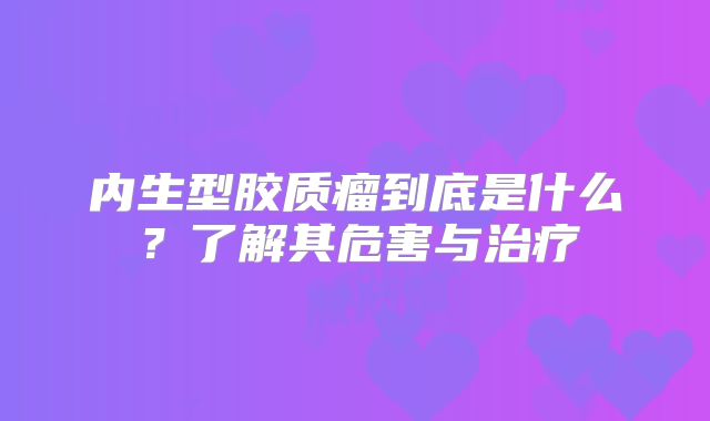内生型胶质瘤到底是什么？了解其危害与治疗