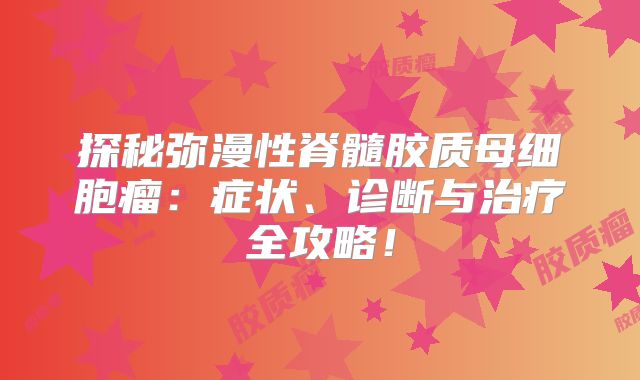 探秘弥漫性脊髓胶质母细胞瘤：症状、诊断与治疗全攻略！