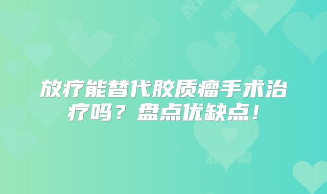 放疗能替代胶质瘤手术治疗吗？盘点优缺点！