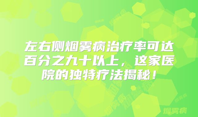 左右侧烟雾病治疗率可达百分之九十以上，这家医院的独特疗法揭秘！