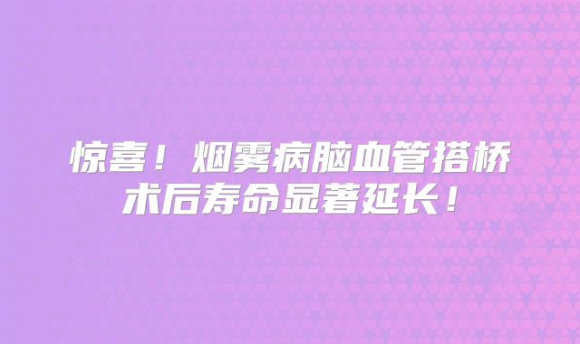 惊喜！烟雾病脑血管搭桥术后寿命显著延长！